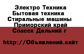 Электро-Техника Бытовая техника - Стиральные машины. Приморский край,Спасск-Дальний г.